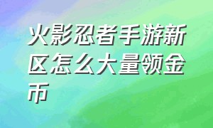 火影忍者手游新区怎么大量领金币