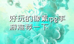 好玩的像素rpg手游推荐一下（好玩的像素rpg手游排行榜最新）