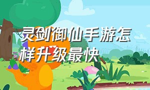 灵剑御仙手游怎样升级最快