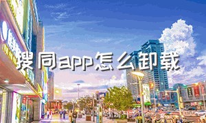 搜同app怎么卸载