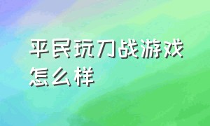 平民玩刀战游戏怎么样