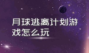 月球逃离计划游戏怎么玩