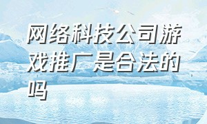 网络科技公司游戏推广是合法的吗