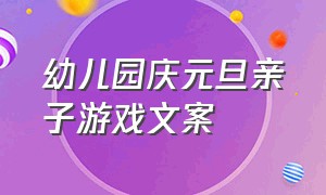 幼儿园庆元旦亲子游戏文案