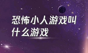 恐怖小人游戏叫什么游戏