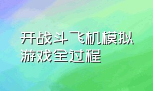 开战斗飞机模拟游戏全过程（飞机模拟游戏怎么解锁战斗机）