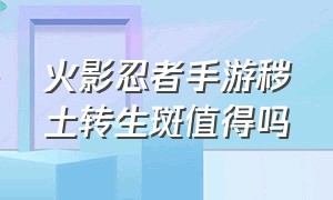 火影忍者手游秽土转生斑值得吗