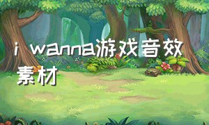 i wanna游戏音效素材（iwanna游戏下载地址）