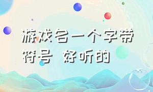 游戏名一个字带符号 好听的