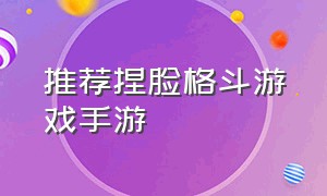 推荐捏脸格斗游戏手游（可捏脸自由度高的游戏手游推荐）