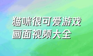 猫咪很可爱游戏画面视频大全