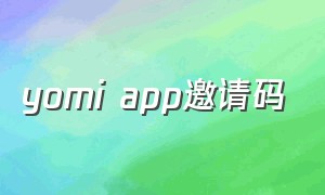 yomi app邀请码（y654321邀请码2021）