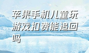 苹果手机儿童玩游戏扣费能追回吗