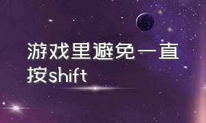 游戏里避免一直按shift（游戏中shift键怎么关了）