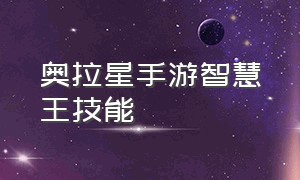 奥拉星手游智慧王技能（奥拉星手游智慧王用什么特性）