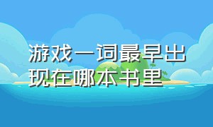 游戏一词最早出现在哪本书里（游戏是第九种艺术是谁提出来的）