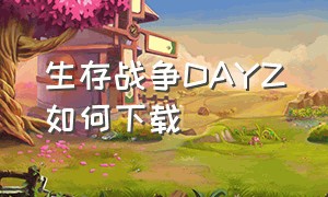 生存战争DAYZ如何下载（生存战争官网怎么下载）