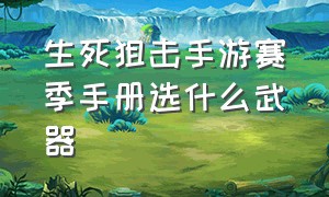 生死狙击手游赛季手册选什么武器（生死狙击手游赛季武器排行）