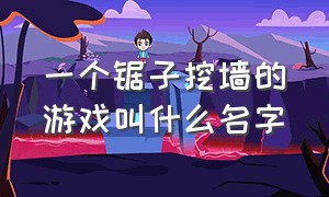 一个锯子挖墙的游戏叫什么名字