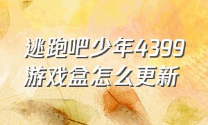 逃跑吧少年4399游戏盒怎么更新（逃跑吧少年4399游戏盒礼包激活码）