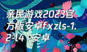 亲民游戏2023官方版安卓fxzls-1.2-l4 -安卓（新版安卓怎么玩旧版本的游戏）