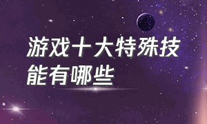 游戏十大特殊技能有哪些