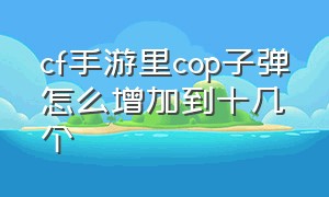 cf手游里cop子弹怎么增加到十几个