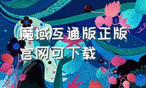 魔域互通版正版官网可下载（魔域互通版官网首页入口）