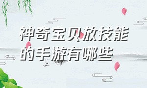 神奇宝贝放技能的手游有哪些