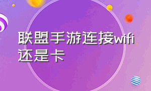 联盟手游连接wifi还是卡