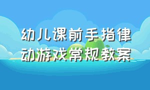 幼儿课前手指律动游戏常规教案（课前律动幼儿手指游戏一二三四五）