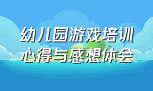 幼儿园游戏培训心得与感想体会（幼儿园游戏课程学习简短心得）