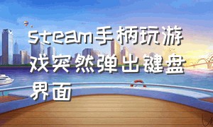 steam手柄玩游戏突然弹出键盘界面（为什么steam连接了手柄玩不了游戏）