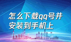 怎么下载qq号并安装到手机上