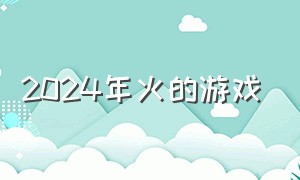 2024年火的游戏