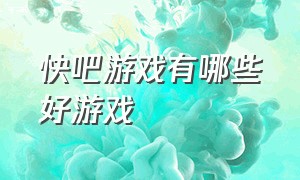 快吧游戏有哪些好游戏（快吧游戏上有什么电脑版游戏）