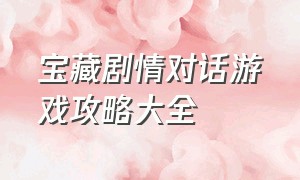 宝藏剧情对话游戏攻略大全