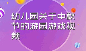 幼儿园关于中秋节的游园游戏视频