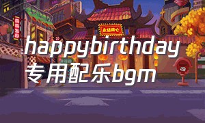 happybirthday专用配乐bgm（happybirthday纯音乐）