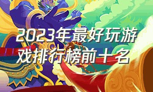 2023年最好玩游戏排行榜前十名