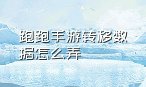 跑跑手游转移数据怎么弄