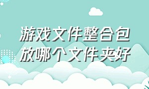 游戏文件整合包放哪个文件夹好