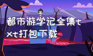 都市游学记全集txt打包下载