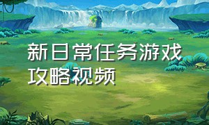 新日常任务游戏攻略视频（新日常任务游戏攻略视频在线观看）