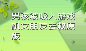 男孩被吸入游戏机女朋友去救原版