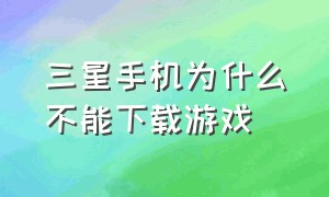 三星手机为什么不能下载游戏