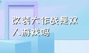 改装大作战是双人游戏吗