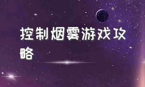 控制烟雾游戏攻略（控制烟雾游戏攻略视频）