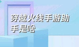 穿越火线手游助手是啥（穿越火线手游助手首页在哪）