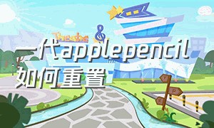 一代applepencil如何重置（新买的applepencil一代怎么连接）